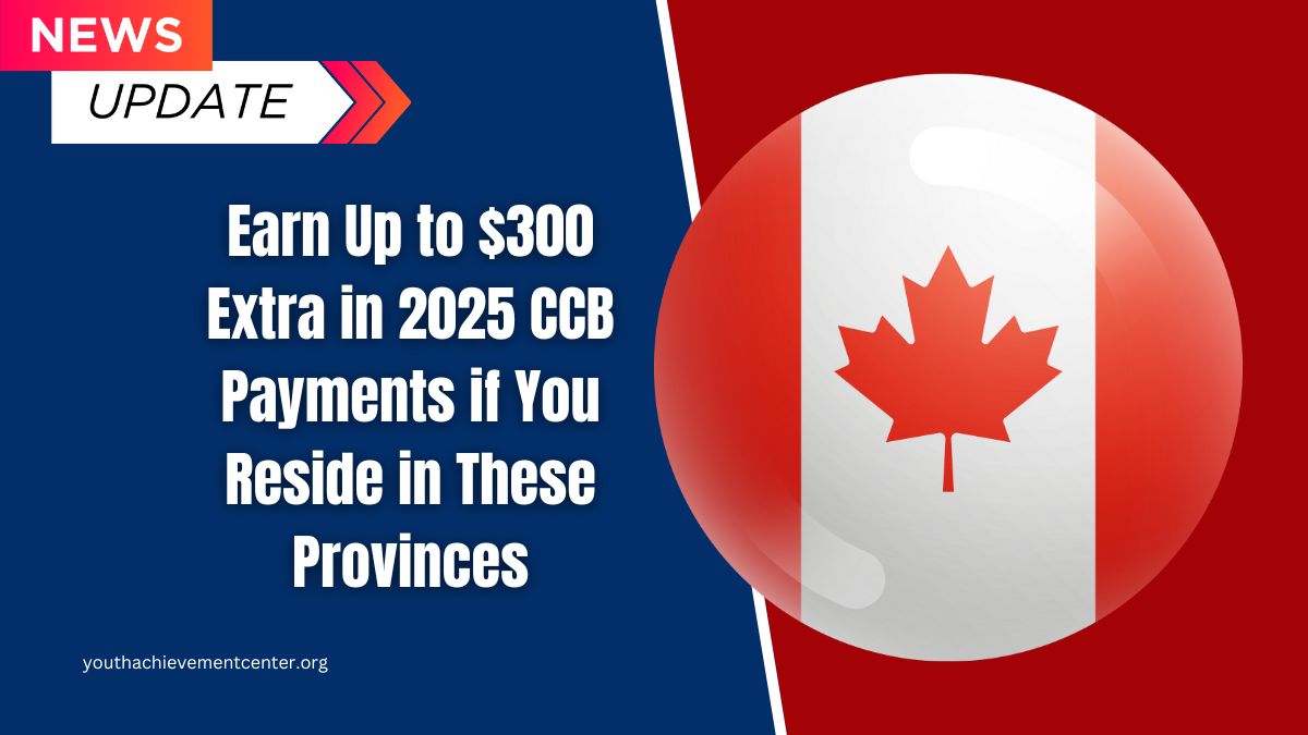 Earn Up to $300 Extra in 2025 CCB Payments if You Reside in These Provinces